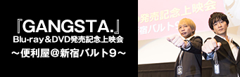『GANGSTA.』Blu-ray＆DVD発売記念上映会〜便利屋＠新宿バルト9〜